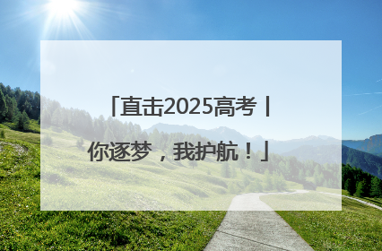 直击2025高考丨你逐梦，我护航！